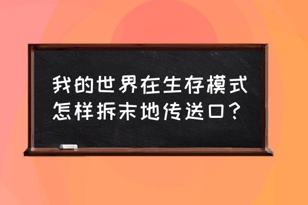 我的世界末影传送门怎么拆 我的世界在生存模式怎样拆末地传送口？