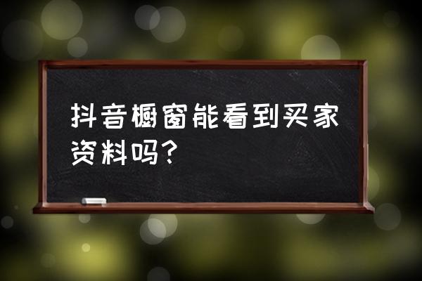 橱窗里面的信息有什么意思 抖音橱窗能看到买家资料吗？