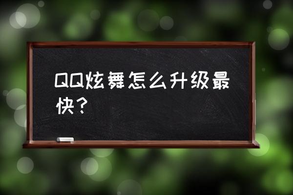 qq炫舞2怎么快速升级技巧 QQ炫舞怎么升级最快？