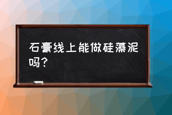 石膏线上可以硅藻泥吗 石膏线上能做硅藻泥吗？