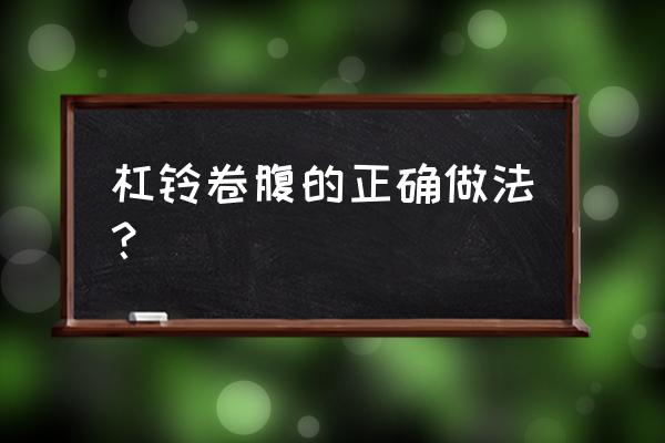 举杠铃能不能瘦腹部脂肪 杠铃卷腹的正确做法？