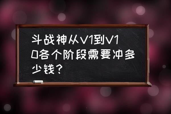 斗战神炼宿5红要多少钱 斗战神从V1到V10各个阶段需要冲多少钱？