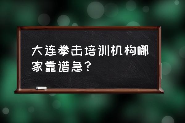 专业的拳击训练哪家靠谱 大连拳击培训机构哪家靠谱急？