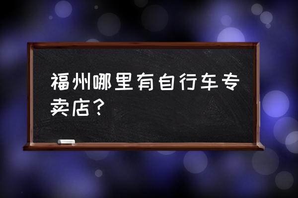 福州去哪里买儿童自行车 福州哪里有自行车专卖店？