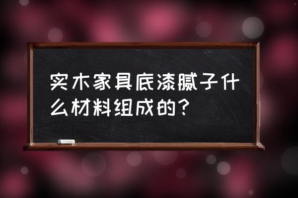 家具打什么腻子 实木家具底漆腻子什么材料组成的？