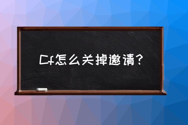 cf战友推荐怎么解除 Cf怎么关掉邀请？