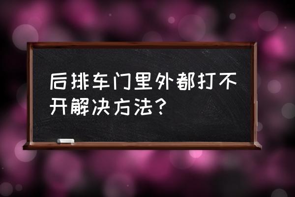 汽车后排门锁了开不开怎么办 后排车门里外都打不开解决方法？