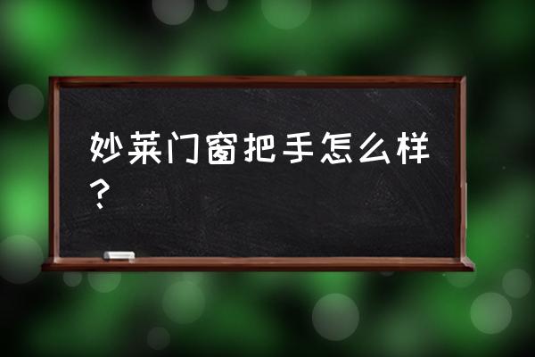 门窗拉手好不好做 妙莱门窗把手怎么样？