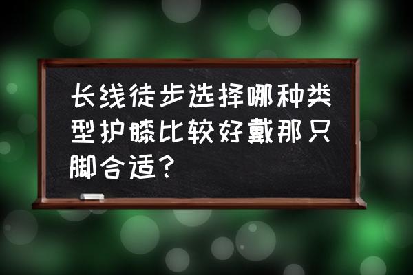 登山护膝要戴几个 长线徒步选择哪种类型护膝比较好戴那只脚合适？