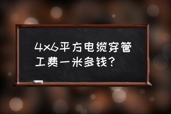 电线穿管多少钱一米 4x6平方电缆穿管工费一米多钱？