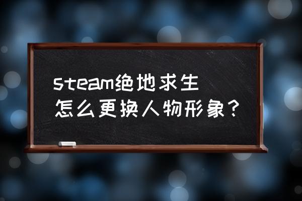 绝地求生女角色怎么设好看 steam绝地求生怎么更换人物形象？