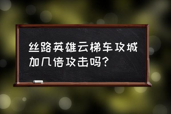 丝路英雄怎么防守 丝路英雄云梯车攻城加几倍攻击吗？