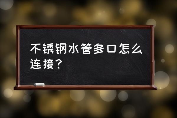 不锈钢水管怎么连接 不锈钢水管多口怎么连接？