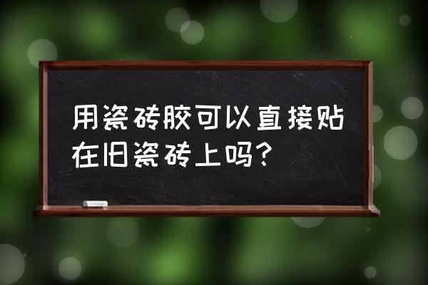 瓷砖胶可以直接在瓷砖上铺吗 用瓷砖胶可以直接贴在旧瓷砖上吗？