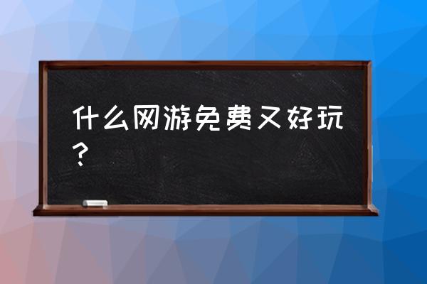 网游哪个最好玩不花钱 什么网游免费又好玩？