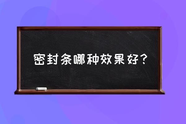 店玻璃门用什么密封条比较好 密封条哪种效果好？