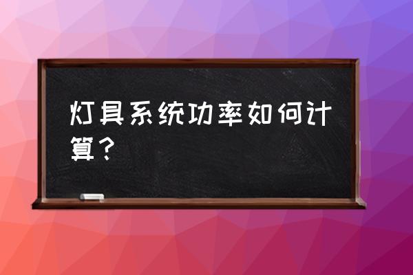 一个照明回路功率怎么计算 灯具系统功率如何计算？