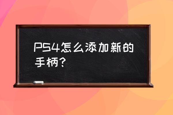 精英二代手柄能接ps4吗 PS4怎么添加新的手柄？