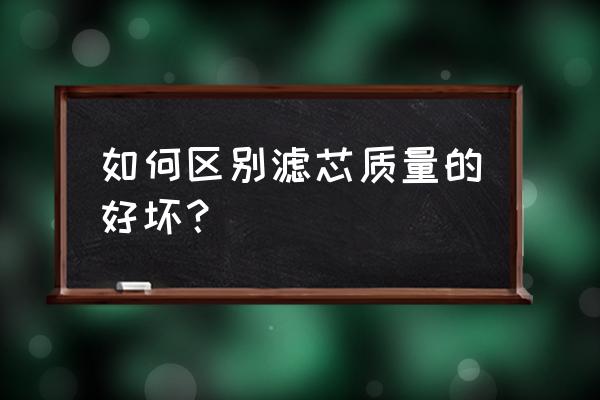 你就知道哪些才是正品滤芯了 如何区别滤芯质量的好坏？