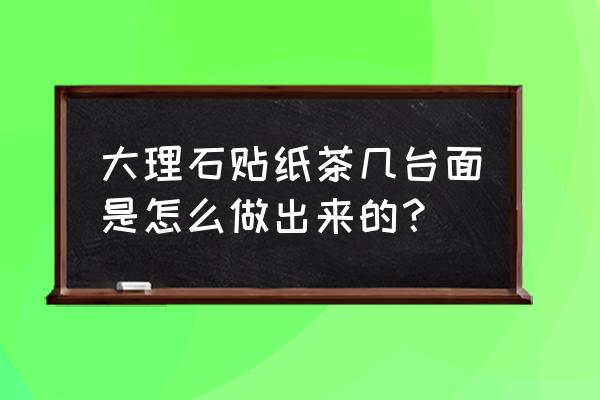 东莞大理石茶几纸 大理石贴纸茶几台面是怎么做出来的？