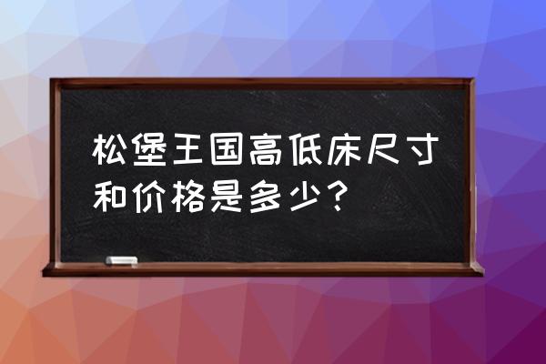 上下床能用多少立方松木 松堡王国高低床尺寸和价格是多少？