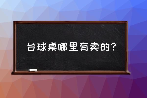 唐山台球桌哪里有卖 台球桌哪里有卖的？