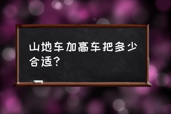 山地车龙头多高为好 山地车加高车把多少合适？