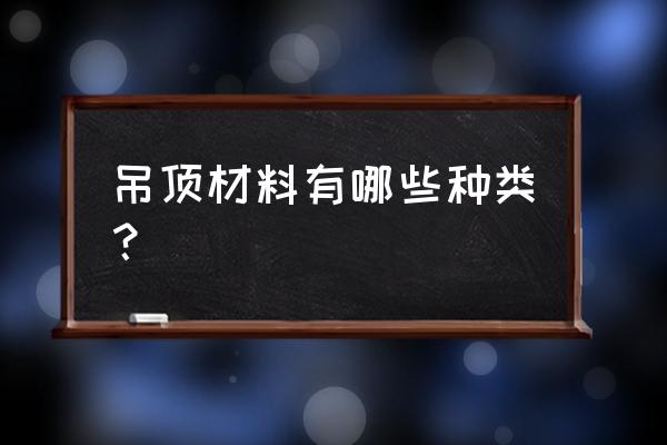 吊顶面板材料有哪些 吊顶材料有哪些种类？