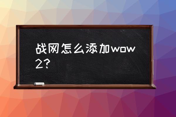 魔兽世界怎么设置战网 战网怎么添加wow2？