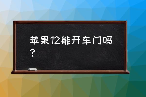 iphone能开门锁吗 苹果12能开车门吗？