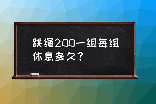 每天跳绳跳几组休息几 跳绳200一组每组休息多久？