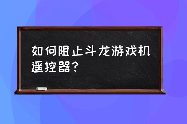 斗龙游戏机多少钱一台厂家报价 如何阻止斗龙游戏机遥控器？