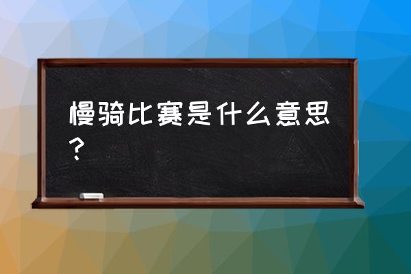 什么事自行车慢骑比赛 慢骑比赛是什么意思？