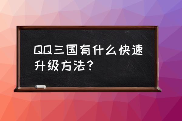 qq三国升级好不好升啊 QQ三国有什么快速升级方法？