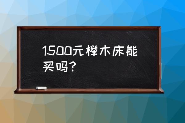 榉木实木床多少钱 1500元榉木床能买吗？