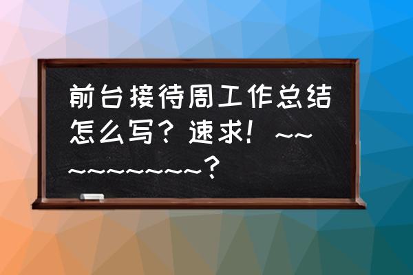 健身房前台一周总结怎么写 前台接待周工作总结怎么写？速求！~~~~~~~~~？