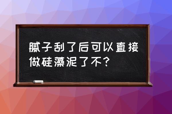 用硅藻泥可以不刮腻子吗 腻子刮了后可以直接做硅藻泥了不？