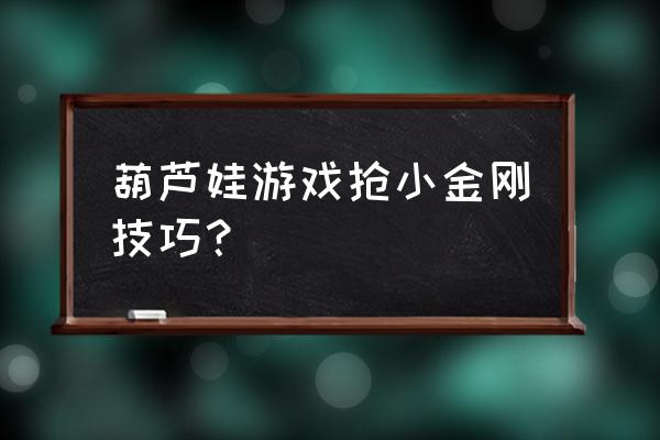 葫芦娃页游小金刚要多少钱 葫芦娃游戏抢小金刚技巧？