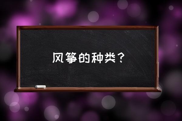 潍坊风筝如何创新 风筝的种类？