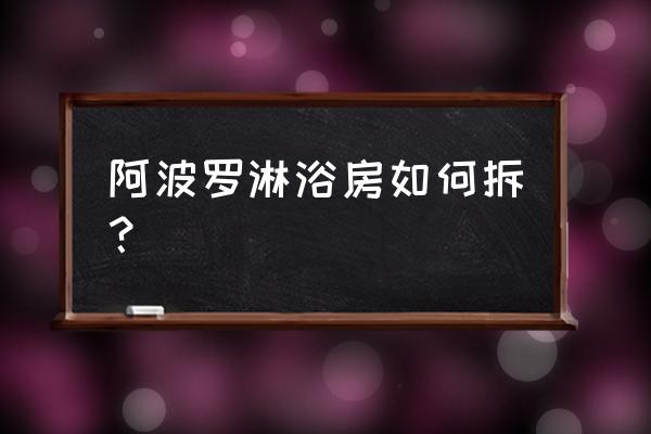 淋浴房底座买来怎么更换 阿波罗淋浴房如何拆？