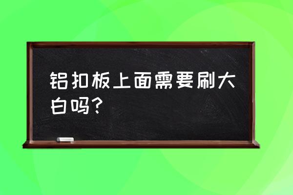 铝扣板吊顶安装打孔几公分 铝扣板上面需要刷大白吗？