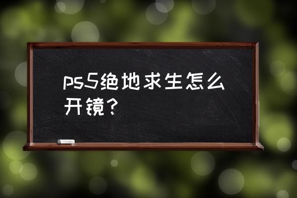 绝地求生开镜和肩射要分开吗 ps5绝地求生怎么开镜？