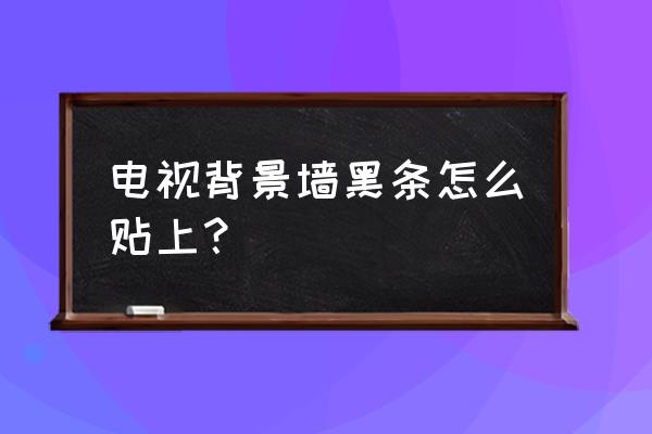 玻璃背景墙用什么粘贴 电视背景墙黑条怎么贴上？