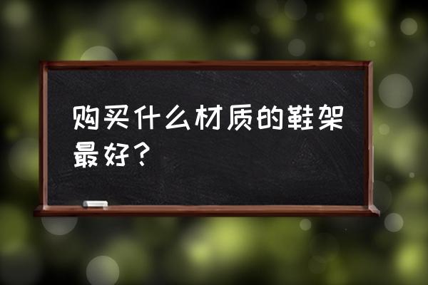 武汉哪里有卖鞋架的 购买什么材质的鞋架最好？