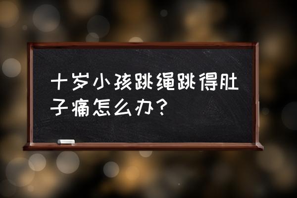 小孩跳绳左侧肚子痛是什么原因 十岁小孩跳绳跳得肚子痛怎么办？