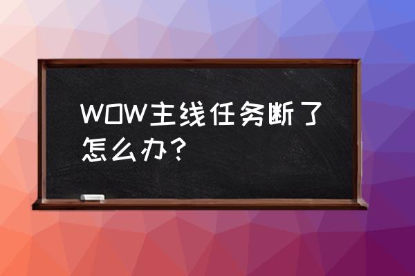 魔兽世界换主线任务吗 WOW主线任务断了怎么办？