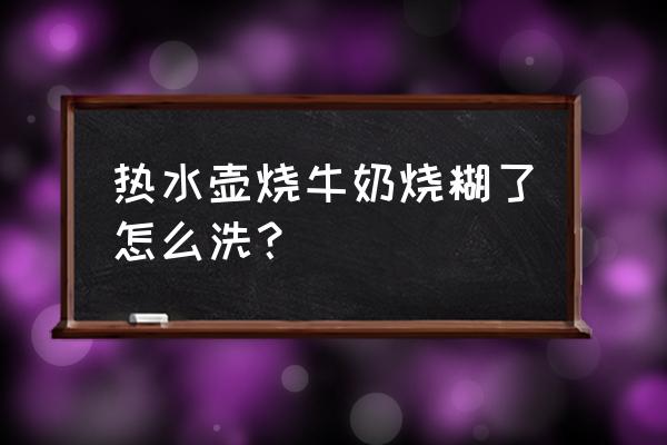 电热水壶烧焦怎么清洗 热水壶烧牛奶烧糊了怎么洗？