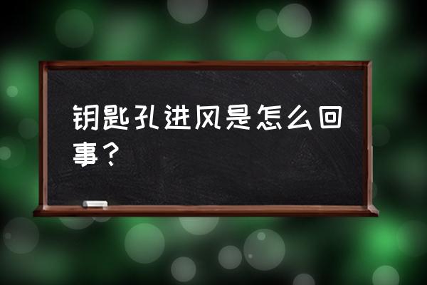 防盗门锁眼漏风怎么处理 钥匙孔进风是怎么回事？