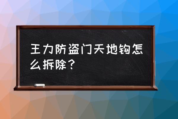 防盗门怎么拆除天地钩 王力防盗门天地钩怎么拆除？