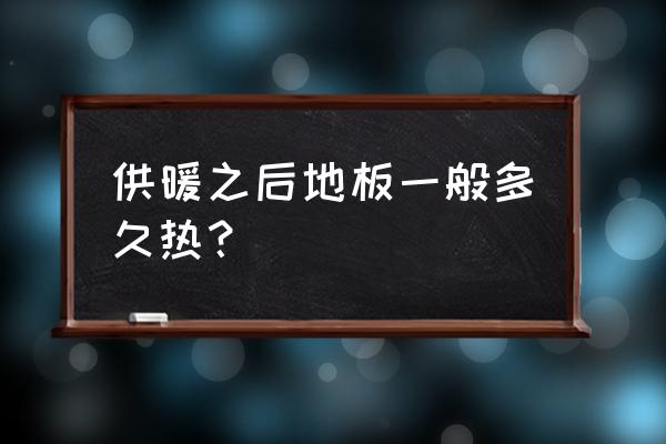 木地板烧地暖多长时间就热了 供暖之后地板一般多久热？